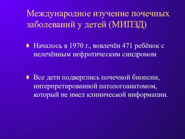 Международное изучение почечных заболеваний у детей (МИПЗД) Началось в 1970 г., вовлечён