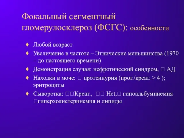 Фокальный сегментный гломерулосклероз (ФСГС): особенности Любой возраст Увеличение в частоте – Этнические