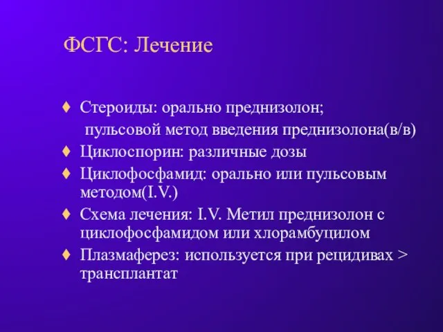 ФСГС: Лечение Стероиды: орально преднизолон; пульсовой метод введения преднизолона(в/в) Циклоспорин: различные дозы