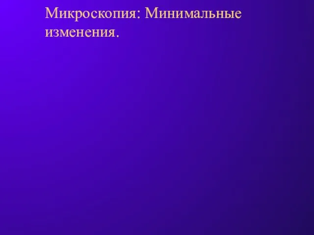 Микроскопия: Минимальные изменения.