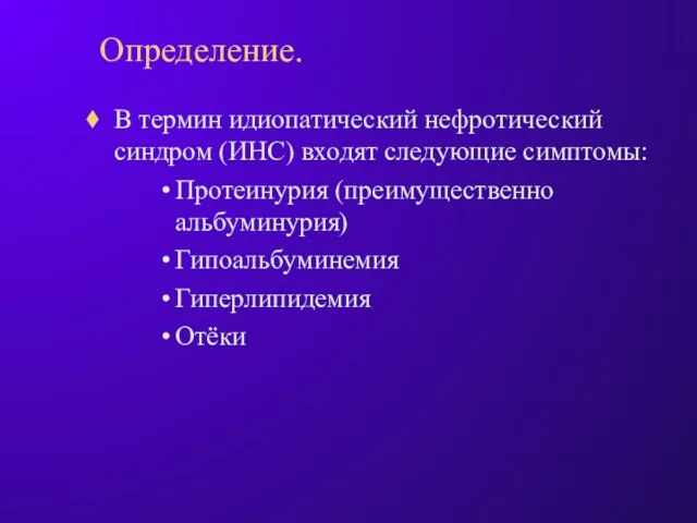 Определение. В термин идиопатический нефротический синдром (ИНС) входят следующие симптомы: Протеинурия (преимущественно альбуминурия) Гипоальбуминемия Гиперлипидемия Отёки