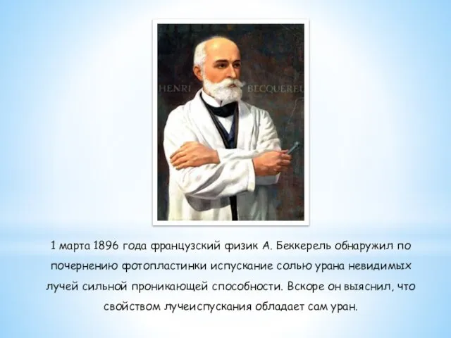 1 марта 1896 года французский физик А. Беккерель обнаружил по почернению фотопластинки