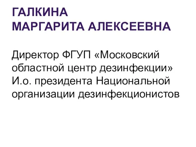 ГАЛКИНА МАРГАРИТА АЛЕКСЕЕВНА Директор ФГУП «Московский областной центр дезинфекции» И.о. президента Национальной организации дезинфекционистов