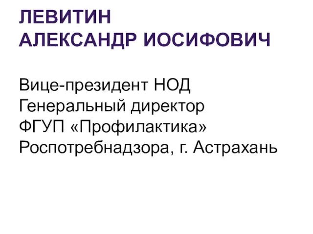 ЛЕВИТИН АЛЕКСАНДР ИОСИФОВИЧ Вице-президент НОД Генеральный директор ФГУП «Профилактика» Роспотребнадзора, г. Астрахань