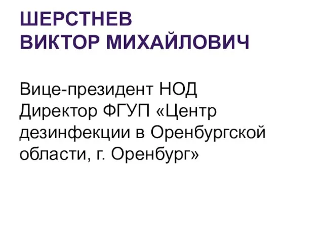 ШЕРСТНЕВ ВИКТОР МИХАЙЛОВИЧ Вице-президент НОД Директор ФГУП «Центр дезинфекции в Оренбургской области, г. Оренбург»