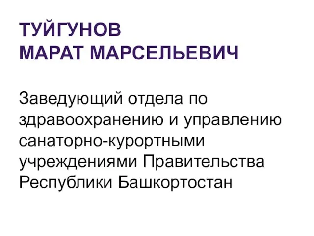 ТУЙГУНОВ МАРАТ МАРСЕЛЬЕВИЧ Заведующий отдела по здравоохранению и управлению санаторно-курортными учреждениями Правительства Республики Башкортостан