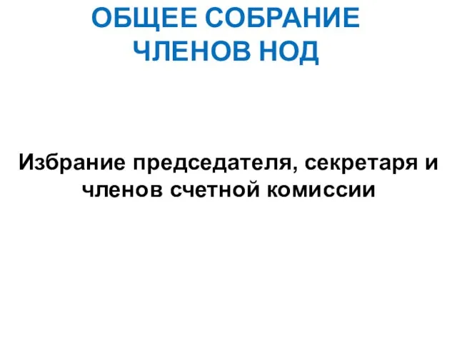 ОБЩЕЕ СОБРАНИЕ ЧЛЕНОВ НОД Избрание председателя, секретаря и членов счетной комиссии