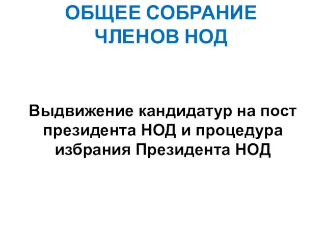 ОБЩЕЕ СОБРАНИЕ ЧЛЕНОВ НОД Выдвижение кандидатур на пост президента НОД и процедура избрания Президента НОД