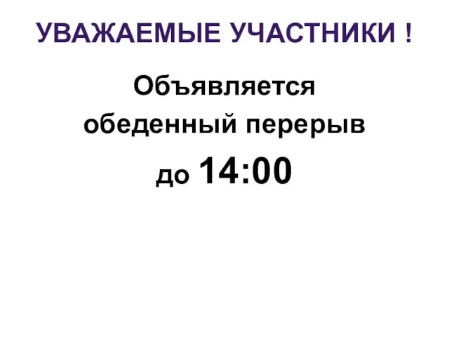 УВАЖАЕМЫЕ УЧАСТНИКИ ! Объявляется обеденный перерыв до 14:00