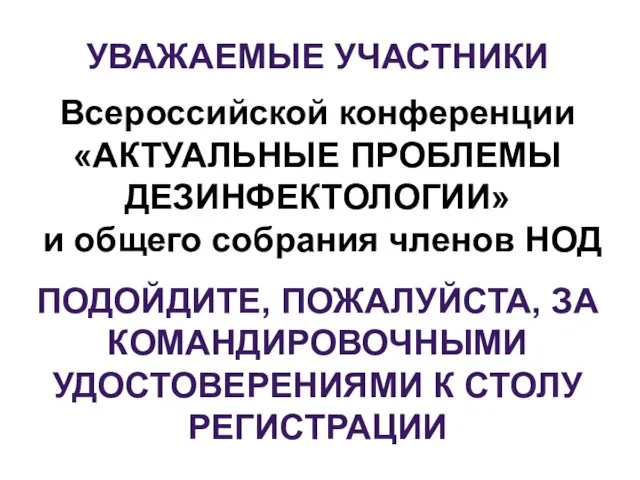 УВАЖАЕМЫЕ УЧАСТНИКИ Всероссийской конференции «АКТУАЛЬНЫЕ ПРОБЛЕМЫ ДЕЗИНФЕКТОЛОГИИ» и общего собрания членов НОД