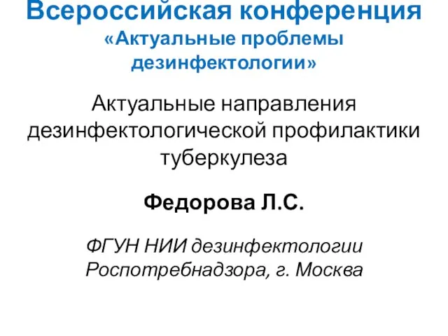 Всероссийская конференция «Актуальные проблемы дезинфектологии» Актуальные направления дезинфектологической профилактики туберкулеза Федорова Л.С.