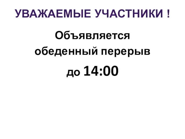 УВАЖАЕМЫЕ УЧАСТНИКИ ! Объявляется обеденный перерыв до 14:00