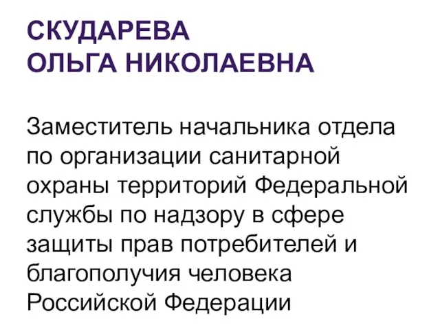 СКУДАРЕВА ОЛЬГА НИКОЛАЕВНА Заместитель начальника отдела по организации санитарной охраны территорий Федеральной