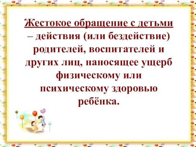 Жестокое обращение с детьми – действия (или бездействие) родителей, воспитателей и других