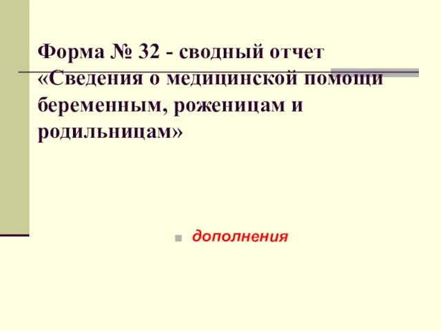 Форма № 32 - сводный отчет «Сведения о медицинской помощи беременным, роженицам и родильницам» дополнения