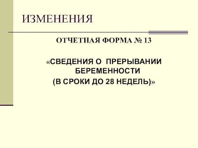 ИЗМЕНЕНИЯ ОТЧЕТНАЯ ФОРМА № 13 «СВЕДЕНИЯ О ПРЕРЫВАНИИ БЕРЕМЕННОСТИ (В СРОКИ ДО 28 НЕДЕЛЬ)»