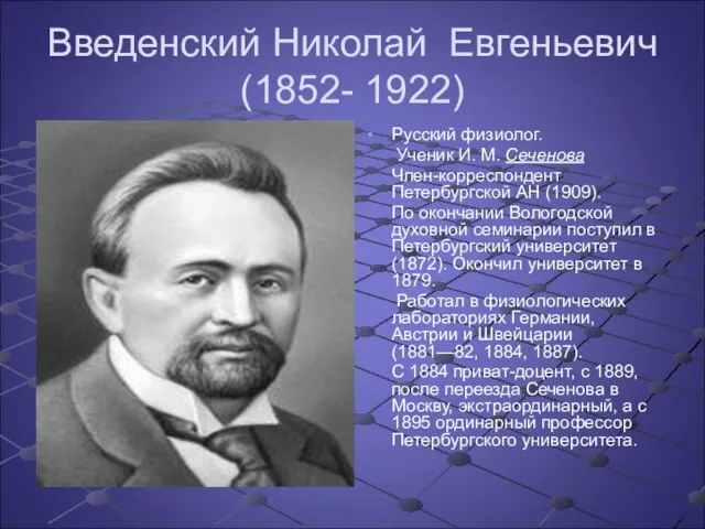 Введенский Николай Евгеньевич (1852- 1922) Русский физиолог. Ученик И. М. Сеченова Член-корреспондент