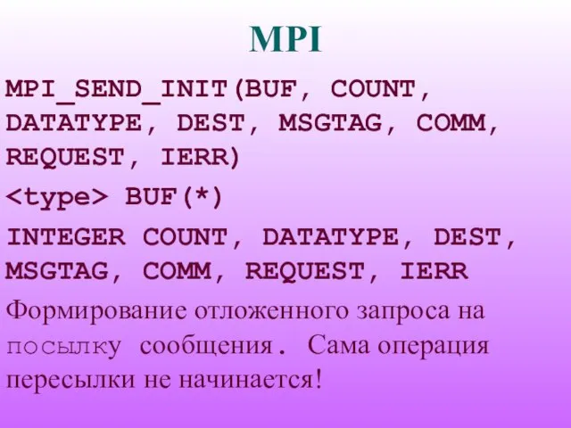 MPI MPI_SEND_INIT(BUF, COUNT, DATATYPE, DEST, MSGTAG, COMM, REQUEST, IERR) BUF(*) INTEGER COUNT,