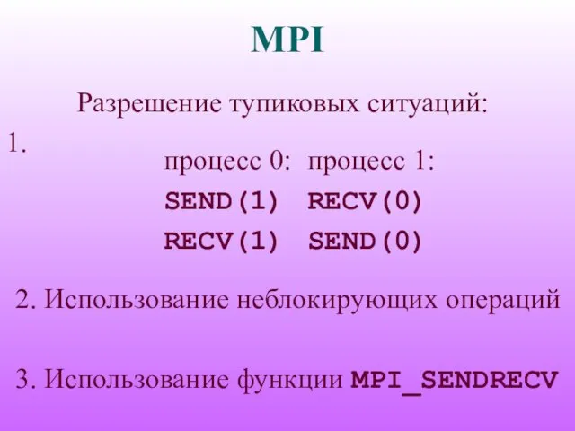 MPI Разрешение тупиковых ситуаций: 1. процесс 0: SEND(1) RECV(1) процесс 1: RECV(0)