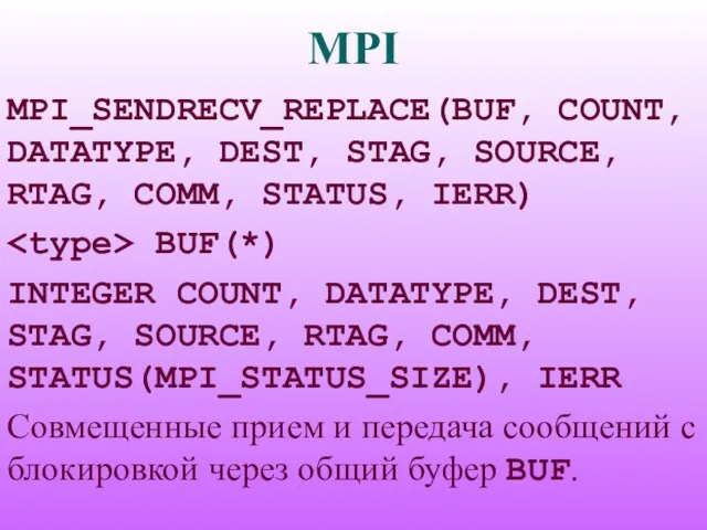 MPI MPI_SENDRECV_REPLACE(BUF, COUNT, DATATYPE, DEST, STAG, SOURCE, RTAG, COMM, STATUS, IERR) BUF(*)