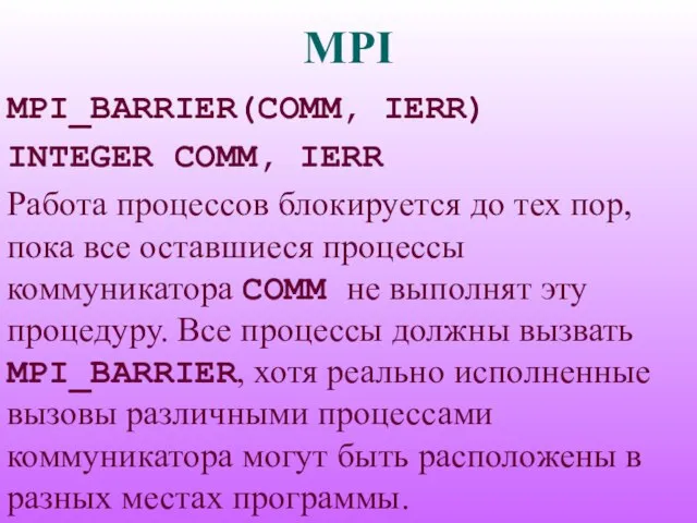 MPI MPI_BARRIER(COMM, IERR) INTEGER COMM, IERR Работа процессов блокируется до тех пор,