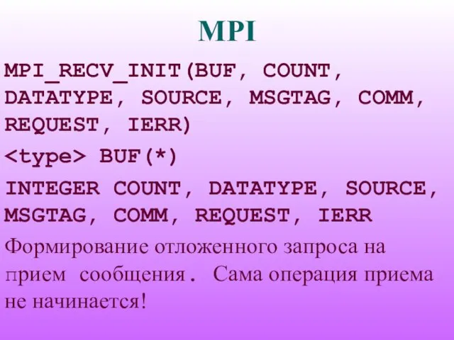 MPI MPI_RECV_INIT(BUF, COUNT, DATATYPE, SOURCE, MSGTAG, COMM, REQUEST, IERR) BUF(*) INTEGER COUNT,