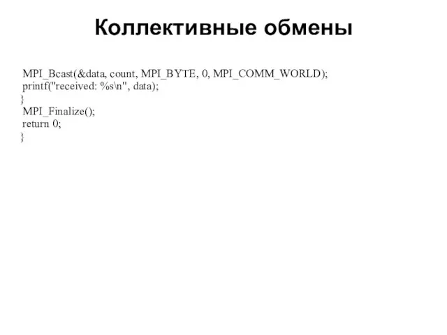 Коллективные обмены 2008 MPI_Bcast(&data, count, MPI_BYTE, 0, MPI_COMM_WORLD); printf("received: %s\n", data); } MPI_Finalize(); return 0; }