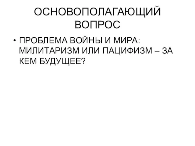 ОСНОВОПОЛАГАЮЩИЙ ВОПРОС ПРОБЛЕМА ВОЙНЫ И МИРА: МИЛИТАРИЗМ ИЛИ ПАЦИФИЗМ – ЗА КЕМ БУДУЩЕЕ?