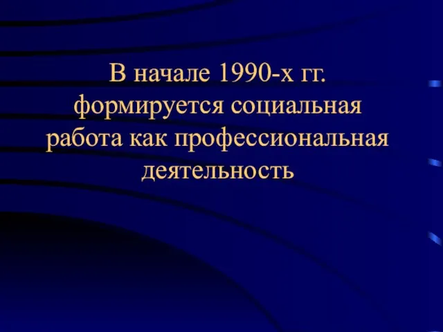 В начале 1990-х гг. формируется социальная работа как профессиональная деятельность