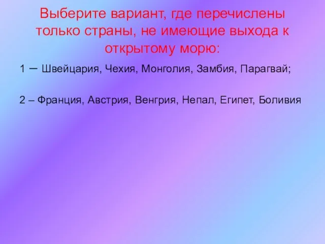 Выберите вариант, где перечислены только страны, не имеющие выхода к открытому морю: