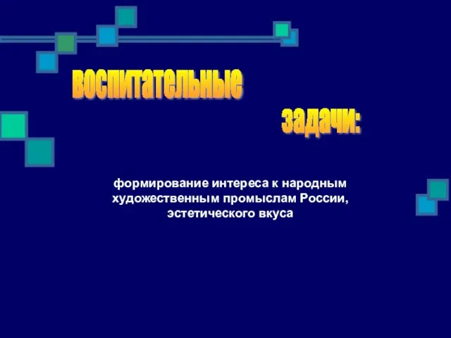 воспитательные задачи: формирование интереса к народным художественным промыслам России, эстетического вкуса