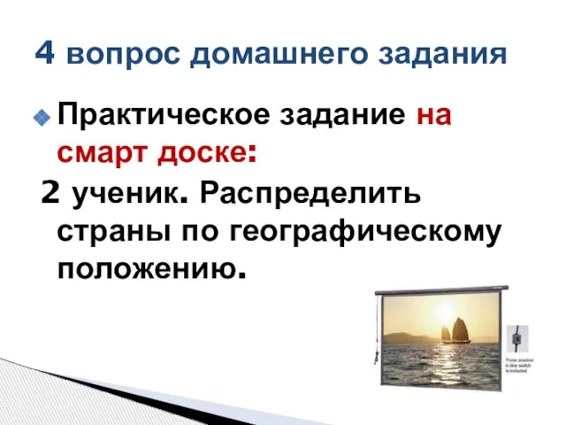 Практическое задание на смарт доске: 2 ученик. Распределить страны по географическому положению. 4 вопрос домашнего задания