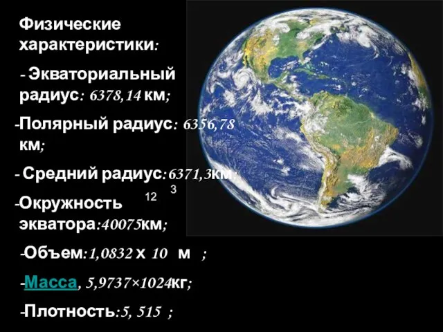 Физические характеристики: - Экваториальный радиус: 6378,14 км; Полярный радиус: 6356,78км; Средний радиус:6371,3км;