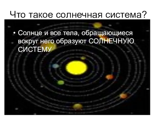 Что такое солнечная система? Солнце и все тела, обращающиеся вокруг него образуют СОЛНЕЧНУЮ СИСТЕМУ