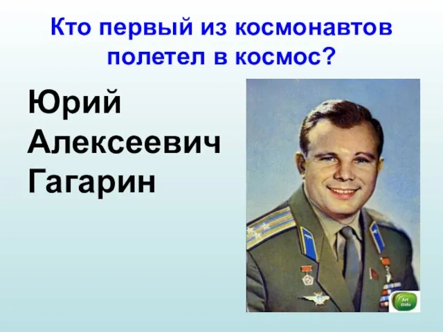 Кто первый из космонавтов полетел в космос? Юрий Алексеевич Гагарин