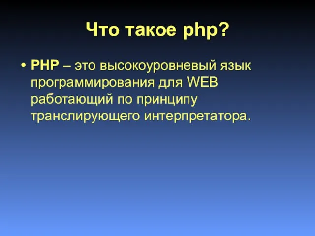 Что такое php? PHP – это высокоуровневый язык программирования для WEB работающий по принципу транслирующего интерпретатора.