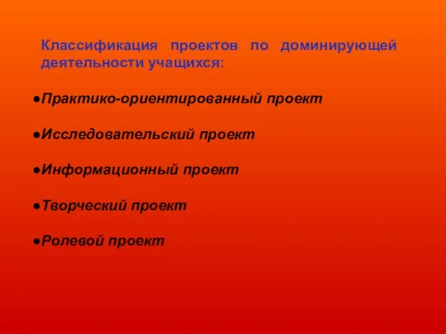 Классификация проектов по доминирующей деятельности учащихся: Практико-ориентированный проект Исследовательский проект Информационный проект Творческий проект Ролевой проект