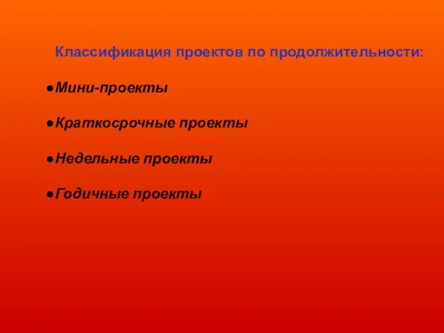 Классификация проектов по продолжительности: Мини-проекты Краткосрочные проекты Недельные проекты Годичные проекты