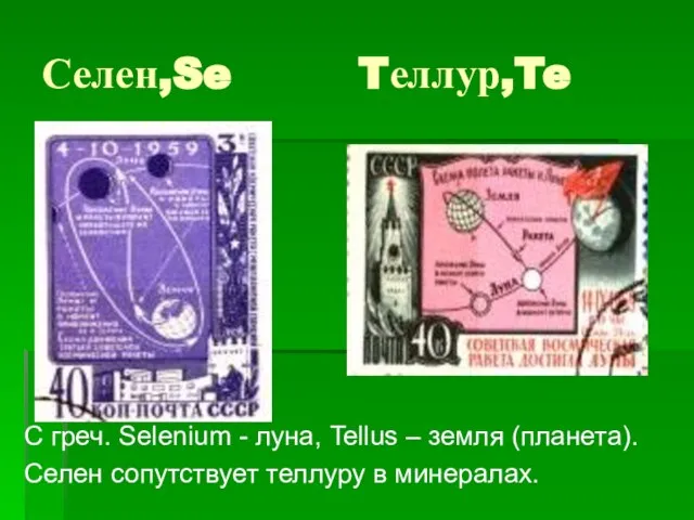 Селен,Se Tеллур,Te С греч. Selenium - луна, Tellus – земля (планета). Селен сопутствует теллуру в минералах.