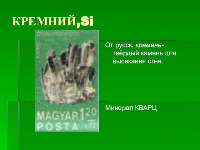 КРЕМНИЙ,Si От русск. кремень- твёрдый камень для высекания огня. Минерал КВАРЦ