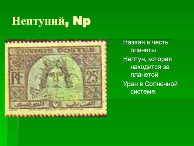 Нептуний, Np Назван в честь планеты Нептун, которая находится за планетой Уран в Солнечной системе.