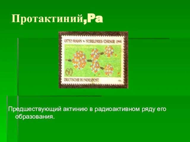 Протактиний,Pa Предшествующий актинию в радиоактивном ряду его образования.