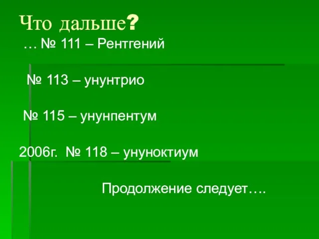 Что дальше? … № 111 – Рентгений № 113 – унунтрио №