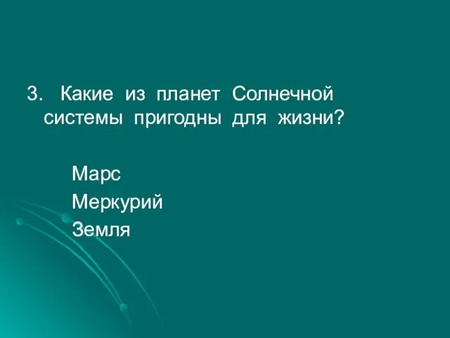 3. Какие из планет Солнечной системы пригодны для жизни? Марс Меркурий Земля