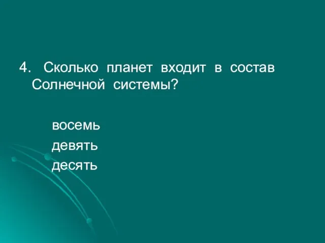 4. Сколько планет входит в состав Солнечной системы? восемь девять десять