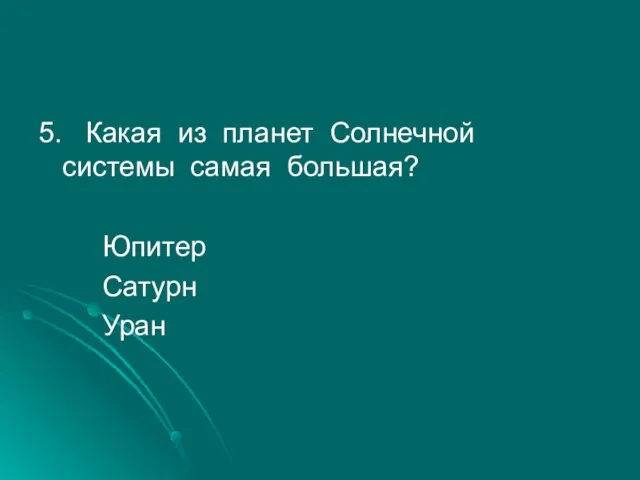 5. Какая из планет Солнечной системы самая большая? Юпитер Сатурн Уран