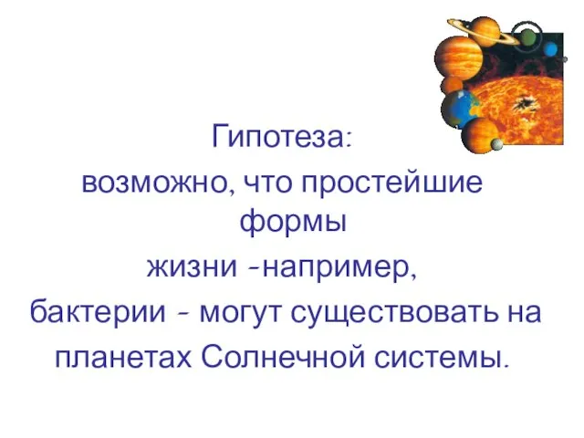 Гипотеза: возможно, что простейшие формы жизни –например, бактерии – могут существовать на планетах Солнечной системы.