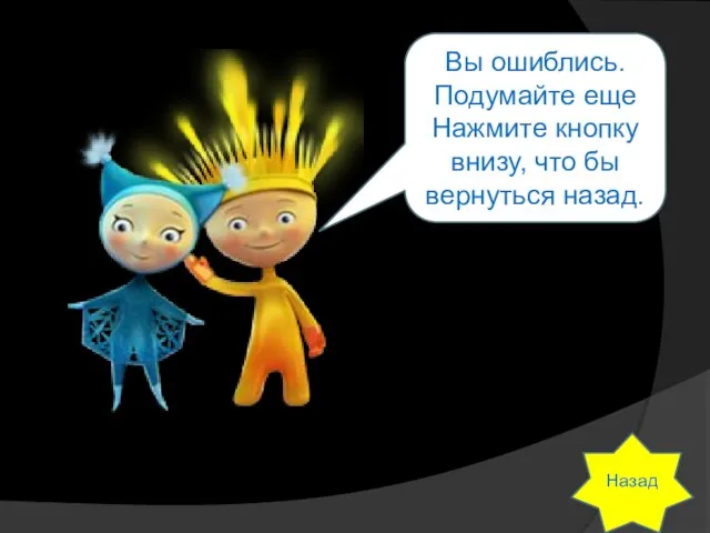 Вы ошиблись. Подумайте еще Нажмите кнопку внизу, что бы вернуться назад.