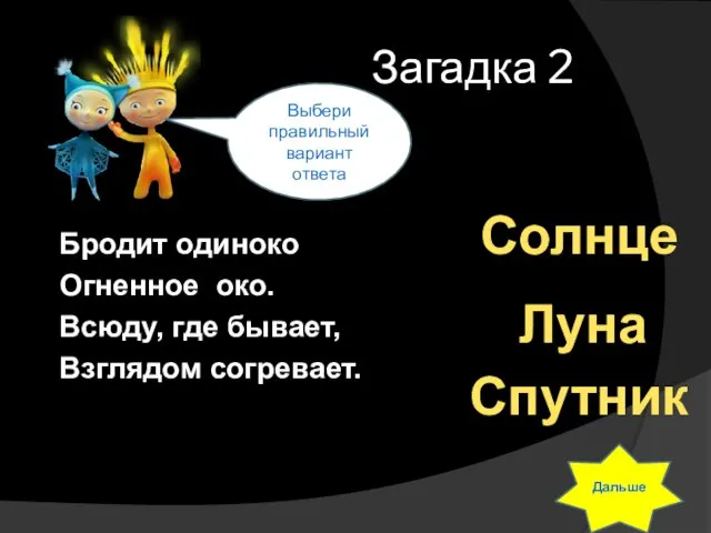 Загадка 2 Бродит одиноко Огненное око. Всюду, где бывает, Взглядом согревает. Выбери