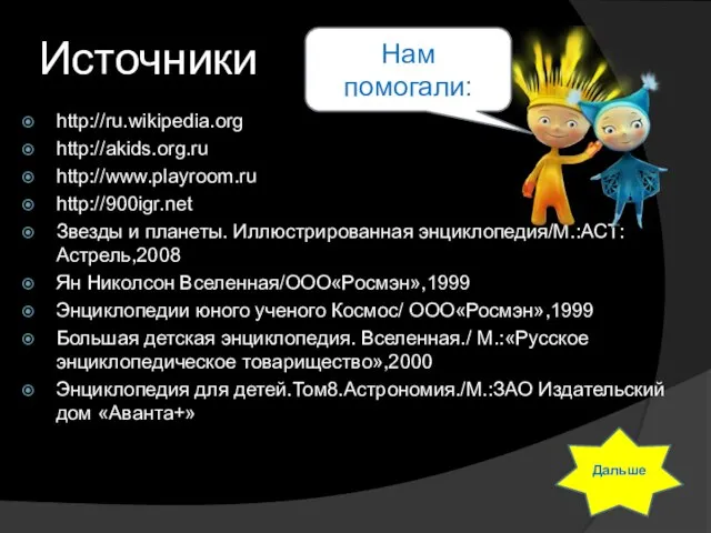 Источники http://ru.wikipedia.org http://akids.org.ru http://www.playroom.ru http://900igr.net Звезды и планеты. Иллюстрированная энциклопедия/М.:АСТ:Астрель,2008 Ян Николсон